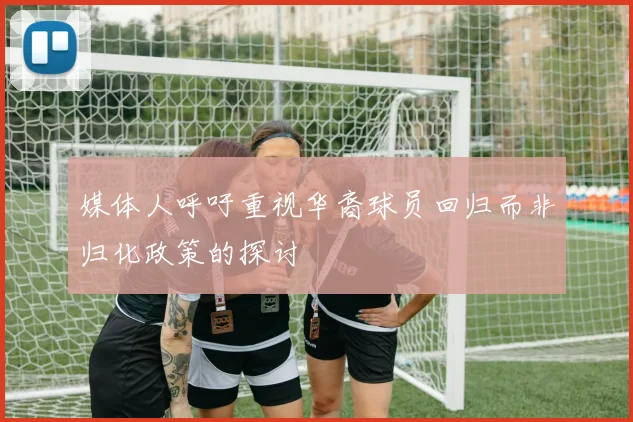 媒体人呼吁重视华裔球员回归而非归化政策的探讨