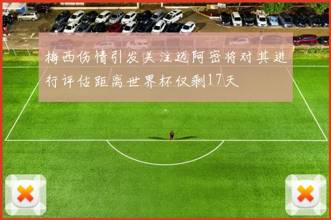 梅西伤情引发关注迈阿密将对其进行评估距离世界杯仅剩17天
