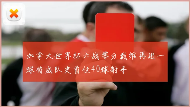 加拿大世界杯六战零分戴维再进一球将成队史首位40球射手