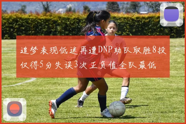 追梦表现低迷再遭DNP助队取胜8投仅得5分失误3次正负值全队最低