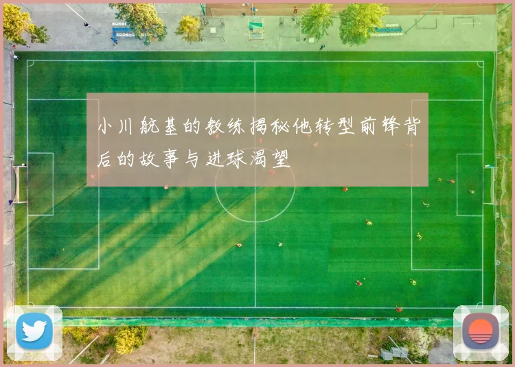 小川航基的教练揭秘他转型前锋背后的故事与进球渴望