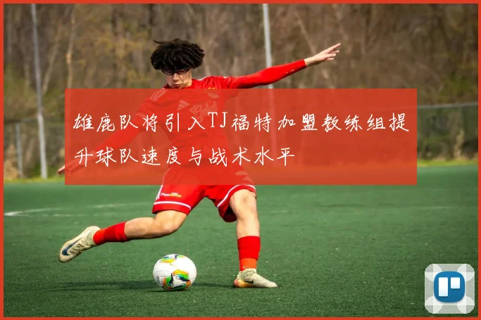 雄鹿队将引入TJ福特加盟教练组提升球队速度与战术水平