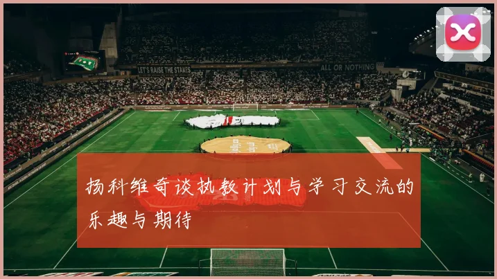 扬科维奇谈执教计划与学习交流的乐趣与期待