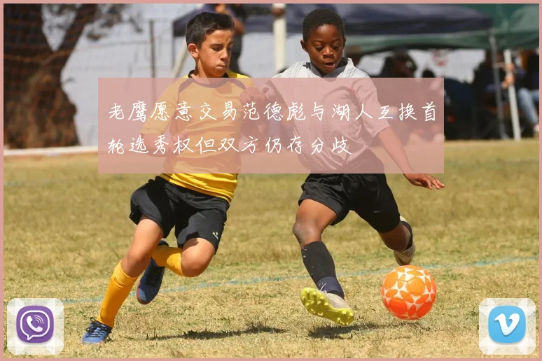 老鹰愿意交易范德彪与湖人互换首轮选秀权但双方仍存分歧