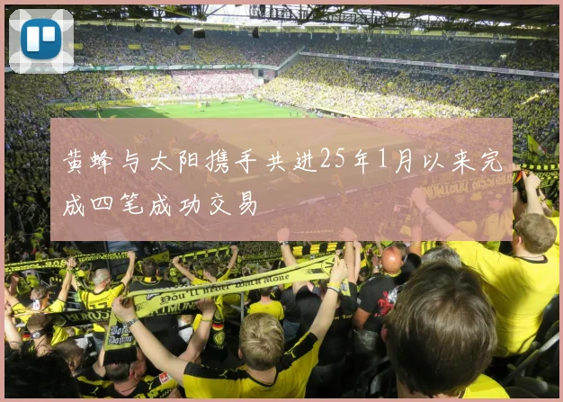 黄蜂与太阳携手共进25年1月以来完成四笔成功交易