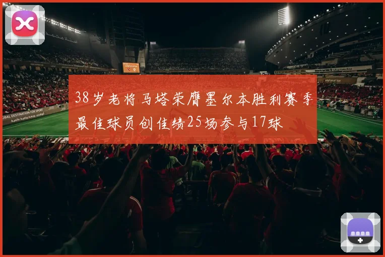 38岁老将马塔荣膺墨尔本胜利赛季最佳球员创佳绩25场参与17球