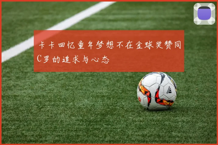 卡卡回忆童年梦想不在金球奖赞同C罗的追求与心态