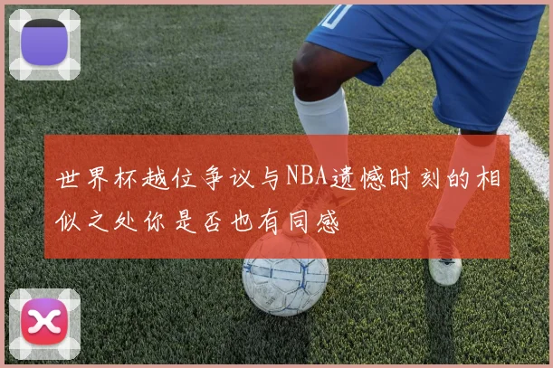 世界杯越位争议与NBA遗憾时刻的相似之处你是否也有同感