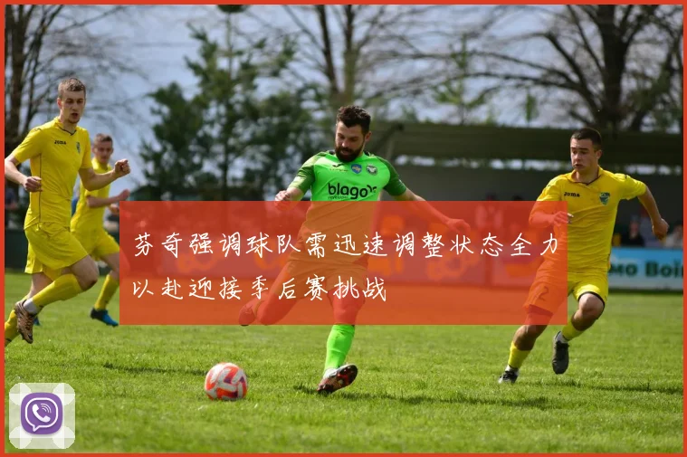 芬奇强调球队需迅速调整状态全力以赴迎接季后赛挑战