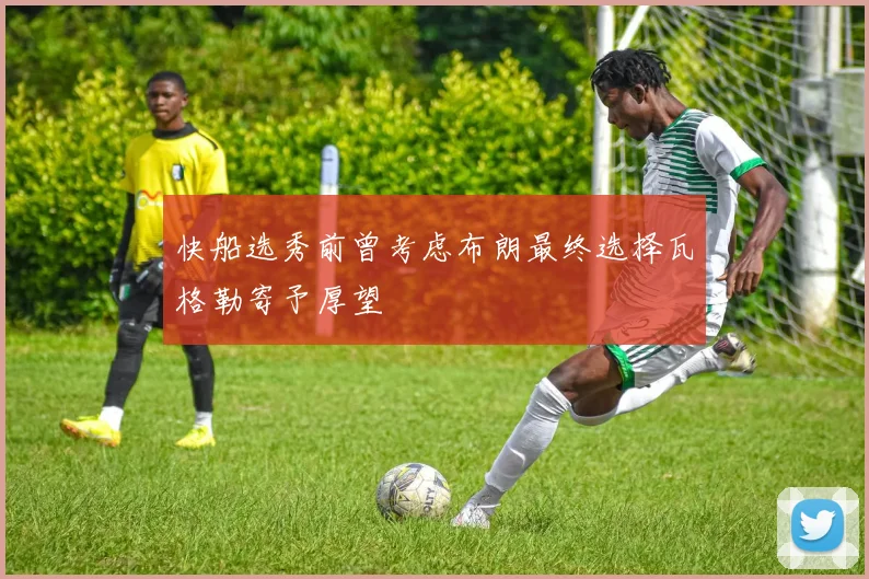 快船选秀前曾考虑布朗最终选择瓦格勒寄予厚望