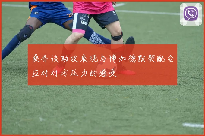 桑乔谈助攻表现与博加德默契配合应对对方压力的感受