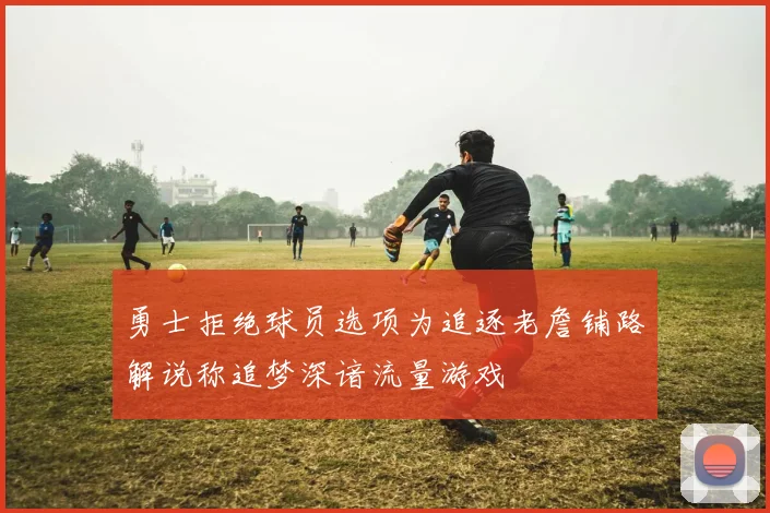 勇士拒绝球员选项为追逐老詹铺路解说称追梦深谙流量游戏