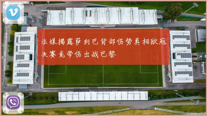 法媒揭露萨利巴背部伤势真相欧冠决赛竟带伤出战巴黎