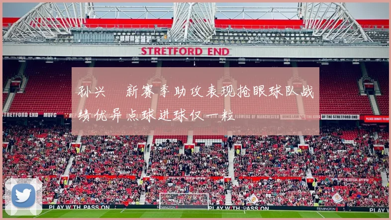 孙兴慜新赛季助攻表现抢眼球队战绩优异点球进球仅一粒