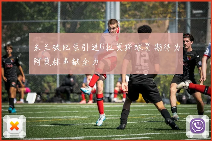 米兰破纪录引进G拉莫斯球员期待为阿莫林奉献全力