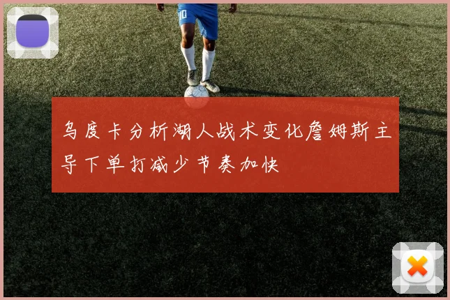 乌度卡分析湖人战术变化詹姆斯主导下单打减少节奏加快